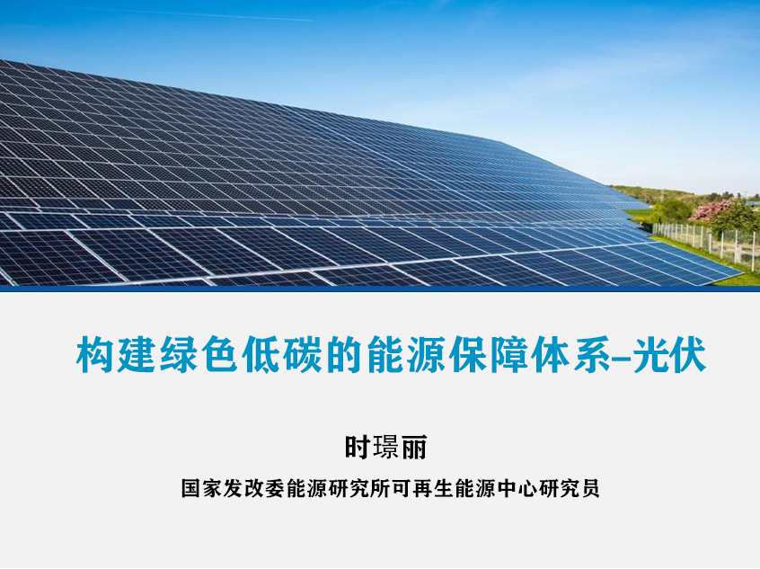 国家发改委能源研究所时璟丽：构建绿色低碳的能源保障体系-光伏